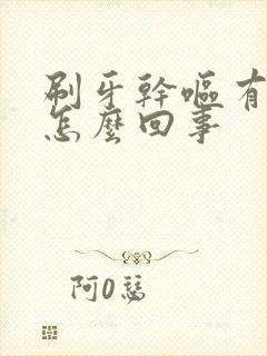 刷牙干呕有血是怎么回事