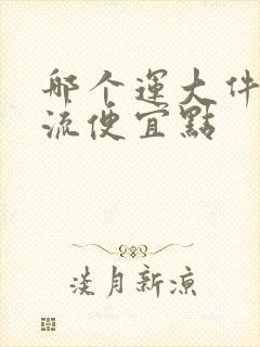 哪个运大件的物流便宜点