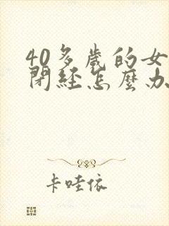 40多岁的女人闭经怎么办