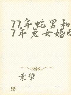 77年蛇男和87年兔女婚配吗