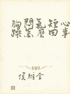 胸闷气短心烦气躁怎么回事