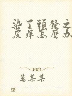 染了头发之后头皮痒怎么办