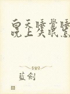 白天睡觉睡多了晚上失眠怎么办