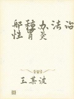 哪种办法治萎缩性胃炎