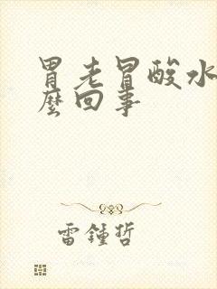 胃老冒酸水是怎么回事