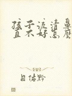 孩子流清鼻涕一直不好怎么办