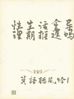 性生活会导致生理期推迟吗