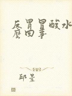 反胃冒酸水是怎么回事