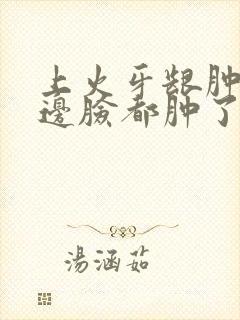 上火牙龈肿痛半边脸都肿了怎么办