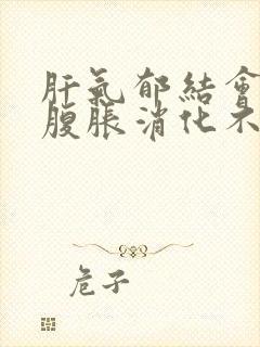 肝气郁结会引起腹胀消化不良吗