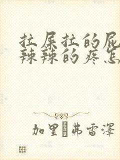 拉屎拉的屁眼火辣辣的疼怎么办封面