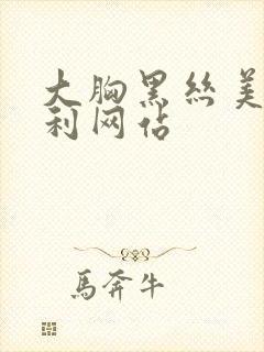 大胸黑丝美女福利网站