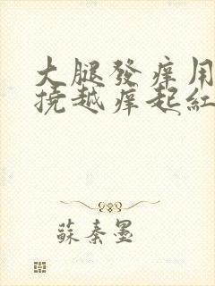 大腿发痒用手越挠越痒起红疙瘩