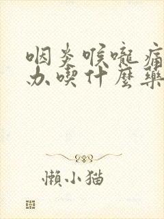 咽炎喉咙痛怎么办吃什么药封面