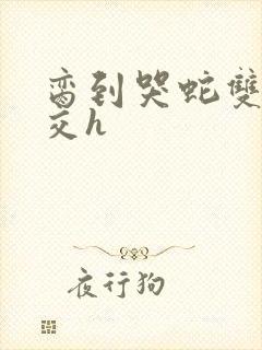 脔到哭蛇双根宫交h封面