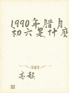 1990年腊月初六是什么命