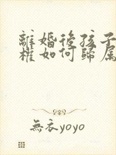 离婚后孩子抚养权如何归属