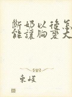 断奶以后怎么才能让胸变大封面