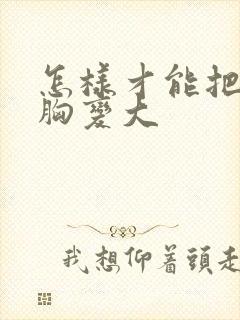 怎样才能把女人胸变大