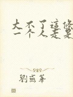 大不了这条路我一个人走是什么歌封面