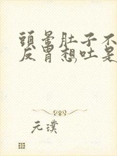 头晕肚子不舒服反胃想吐是什么原因