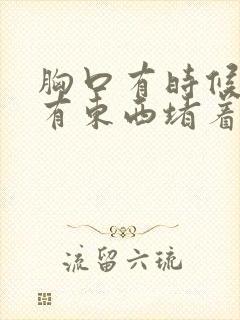 胸口有时候感觉有东西堵着是怎么回事