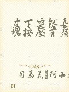 皮下突然长出硬块按压有痛感