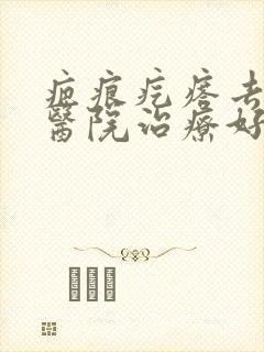 疤痕疙瘩去哪家医院治疗好封面