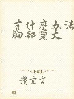 有什么办法能让胸部变大封面