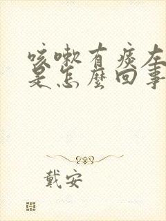 咳嗽有痰左胸疼是怎么回事