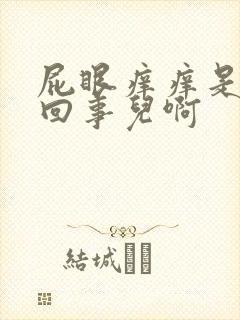 屁眼痒痒是怎么回事儿啊