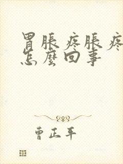 胃胀疼胀疼的是怎么回事