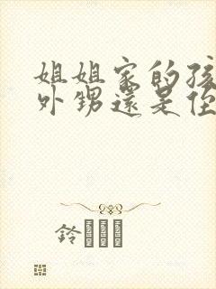 姐姐家的孩子叫外甥还是侄子