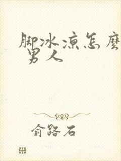 脚冰凉怎么调理 男人