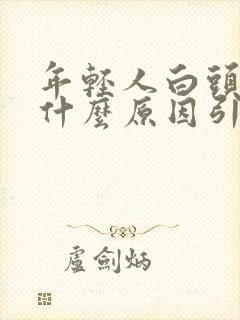 年轻人白头发是什么原因引起的