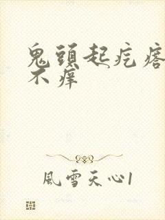 鬼头起疙瘩不疼不痒