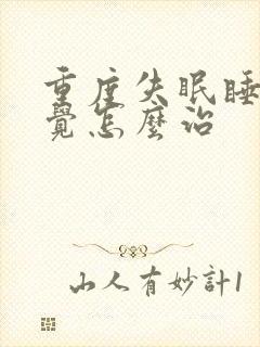 重度失眠睡不着觉怎么治