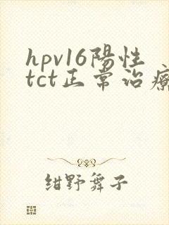 hpv16阳性tct正常治疗需要花多少钱