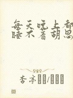 每天晚上都失眠睡不着胡思乱想怎么办