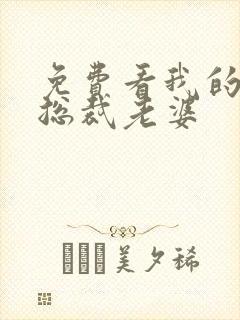 免费看我的绝美总裁老婆