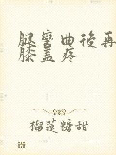 腿弯曲后再伸直膝盖疼