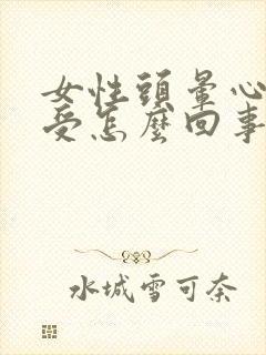 女性头晕心里难受怎么回事