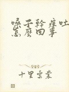 嗓子干痒吐黄痰怎么回事封面