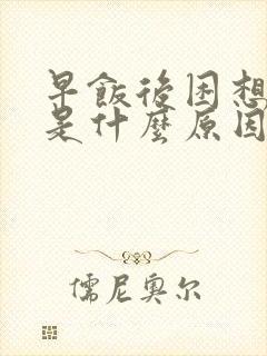 早饭后困想睡觉是什么原因