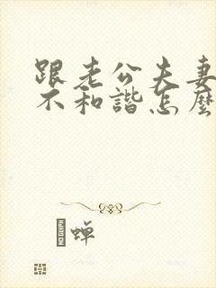 跟老公夫妻生活不和谐怎么办