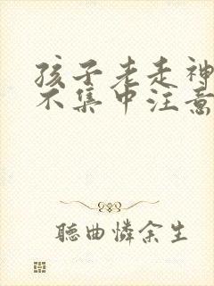 孩子老走神上课不集中注意力