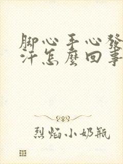 脚心手心发热出汗怎么回事