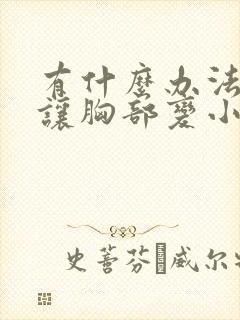 有什么办法可以让胸部变小