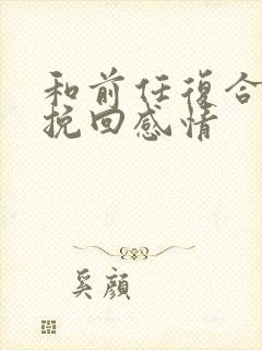 和前任复合怎么挽回感情