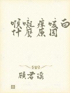 喉咙痒咳白痰是什么原因